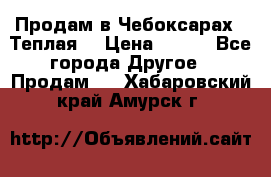 Продам в Чебоксарах!!!Теплая! › Цена ­ 250 - Все города Другое » Продам   . Хабаровский край,Амурск г.